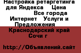 Настройка ретаргетинга (для Яндекса) › Цена ­ 5000-10000 - Все города Интернет » Услуги и Предложения   . Краснодарский край,Сочи г.